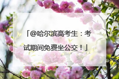 @哈尔滨高考生：考试期间免费坐公交！